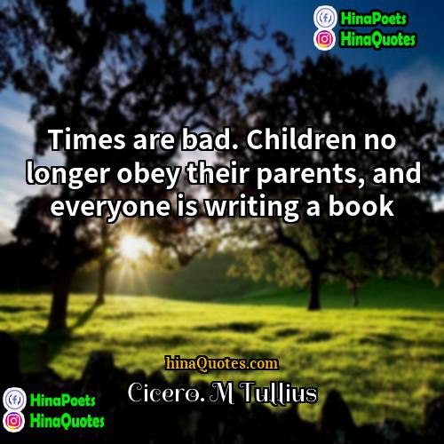 Cicero M Tullius Quotes | Times are bad. Children no longer obey